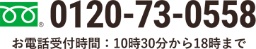 0120-73-0558　お電話受付時間：10時30分から18時まで